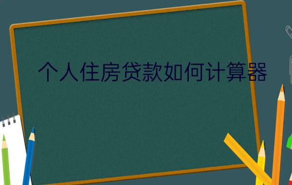 个人住房贷款如何计算器 - 2021年房贷计算器